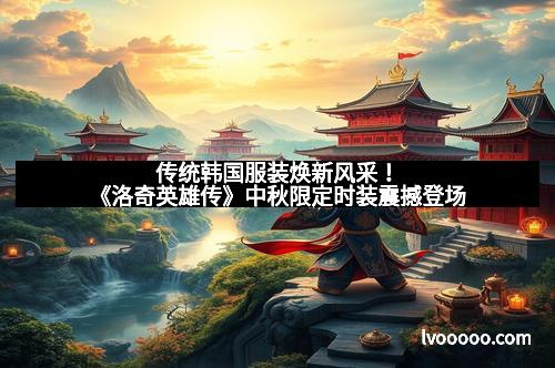 传统韩国服装焕新风采!《洛奇英雄传》中秋限定时装震撼登场 传统韩国服装焕新风采!《洛奇英雄传》中秋限定时装震撼登场